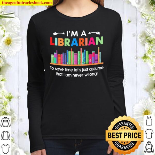 I’m a Librarian to save time let’s just assume that I am never wrong Women Long Sleeved