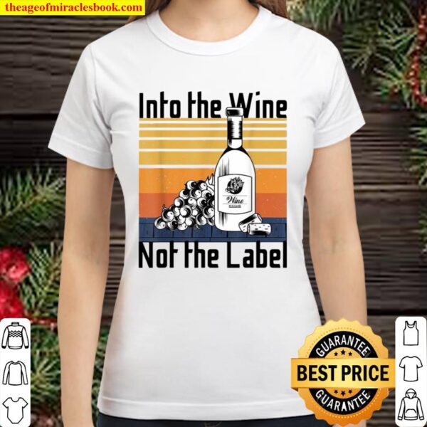 Into the Wine Not the Label for wines,I Love Wine Classic Women T-Shirt