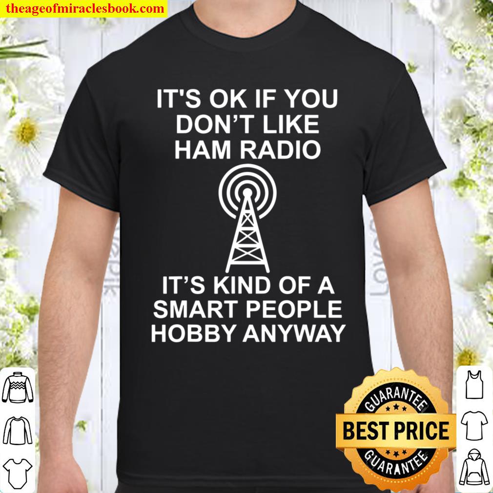 It’s ok if you don’t like ham radio It’s kind of a smart T-Shirt