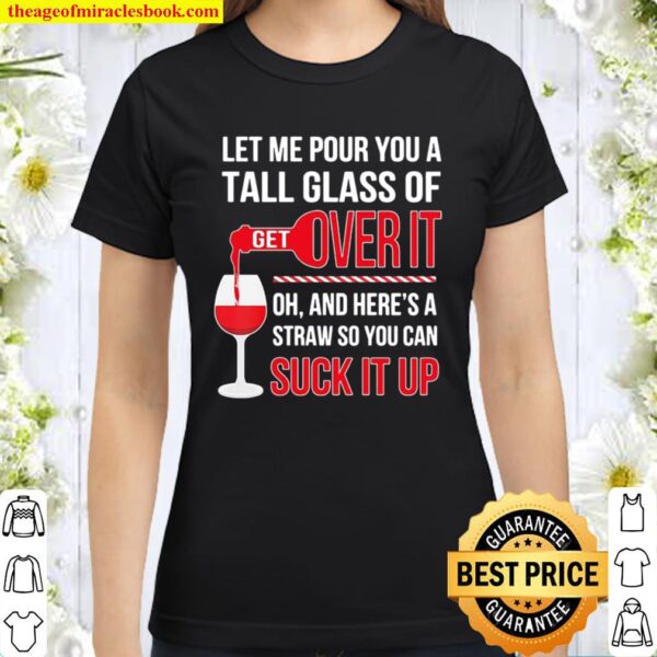 Let Me Pour You A Tall Glass Of Over It Oh And Here’s A Straw So You C Classic Women T-Shirt