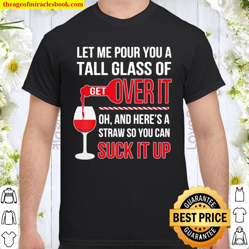 Let Me Pour You A Tall Glass Of Over It Oh And Here’s A Straw So You Can Suck It Up Wine hot Shirt, Hoodie, Long Sleeved, SweatShirt