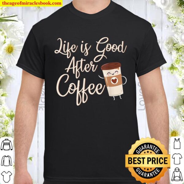 Life Is Good After Coffee For Coffees Coffee Day Shirt