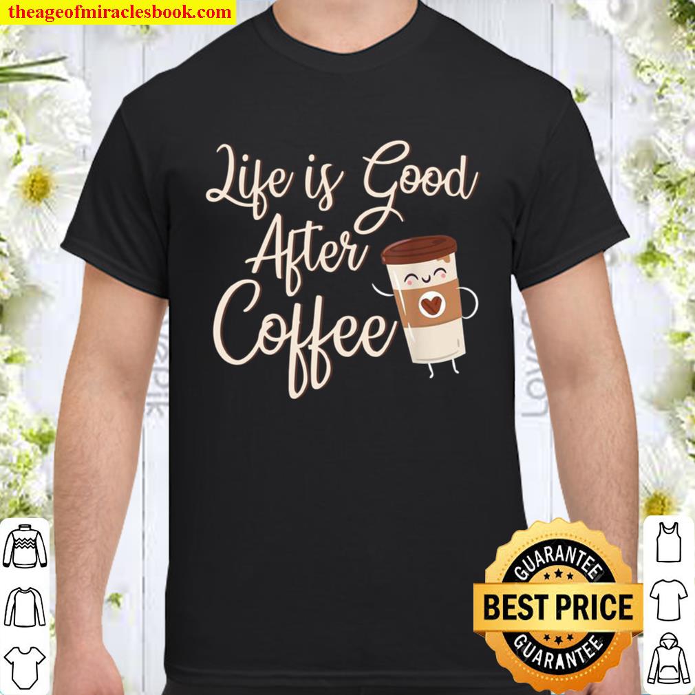 Life Is Good After Coffee For Coffees Coffee Day hot Shirt, Hoodie, Long Sleeved, SweatShirt