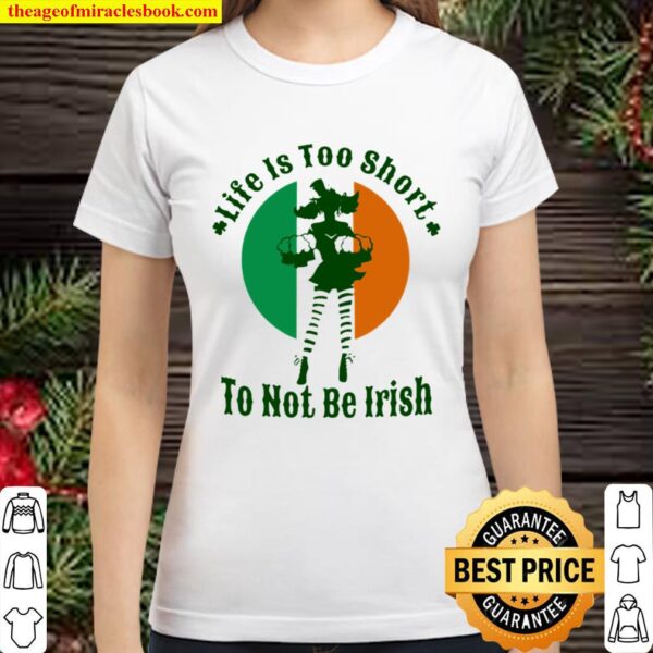 Life Is Too Short To Not Be Irish Classic Women T-Shirt