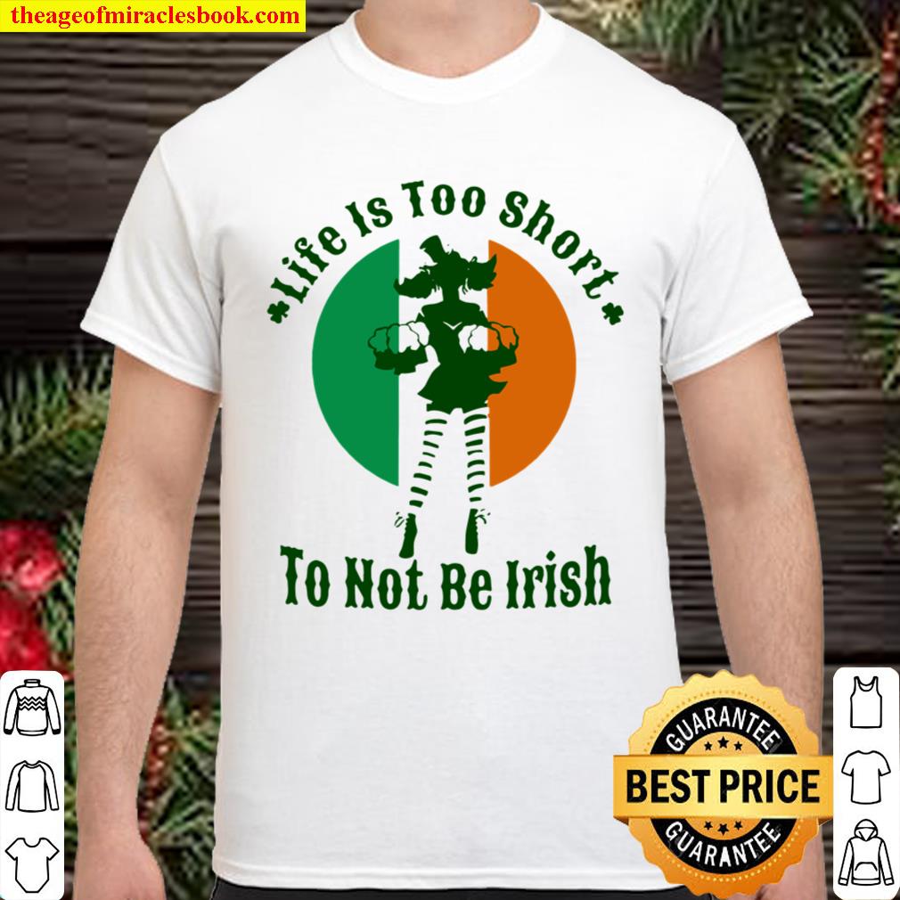 Life Is Too Short To Not Be Irish hot Shirt, Hoodie, Long Sleeved, SweatShirt