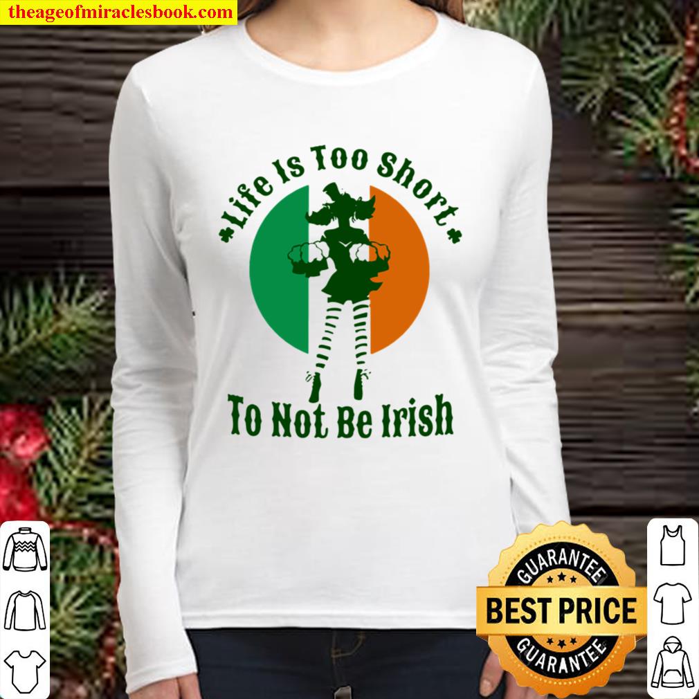 Life Is Too Short To Not Be Irish Women Long Sleeved