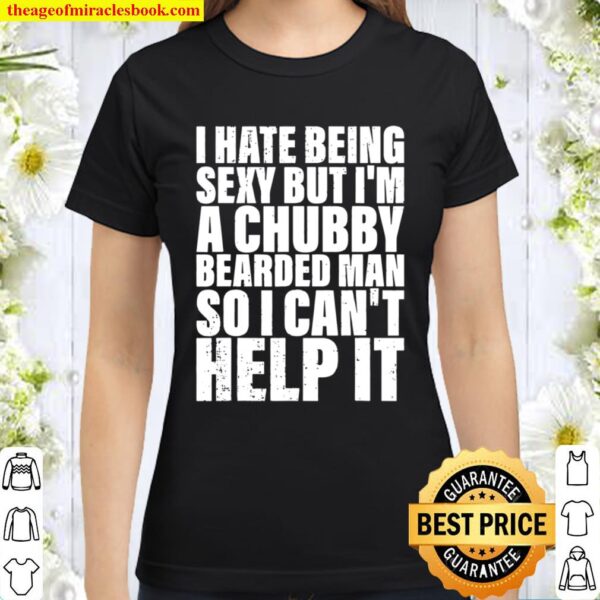 Mens I Hate Being Sexy But I’m A Chubby Bearded Man Classic Women T-Shirt