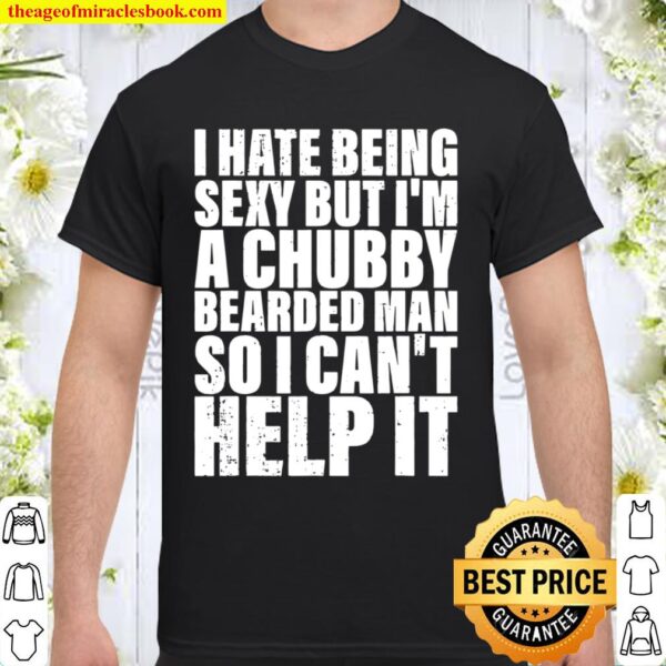 Mens I Hate Being Sexy But I’m A Chubby Bearded Man Shirt