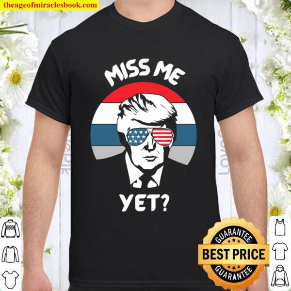 Miss Me Yet Political Pro Trump President for Men Women Kids Shirt