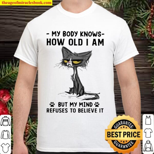 My Body Knows How Old I Am But I Mind Refuses To Believe It Cat Shirt
