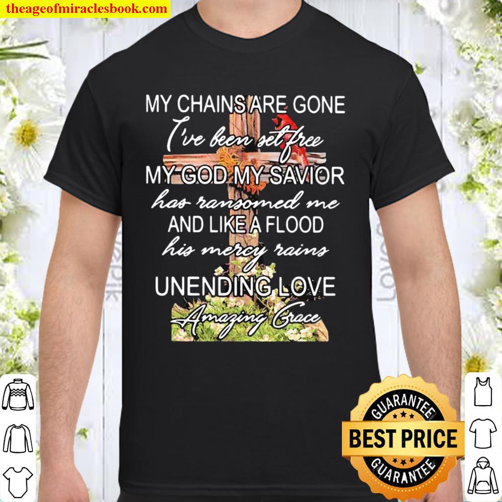 My Chains Are Gone My God My Savior And I Like A Flood Unending Love Amaging Grace Cross 2021 Shirt, Hoodie, Long Sleeved, SweatShirt