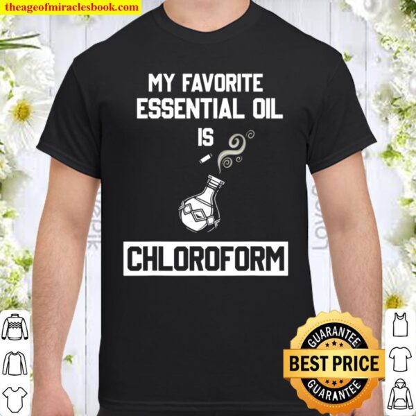My Favorite Essential Oil Is Chloroform Funny Gift Shirt