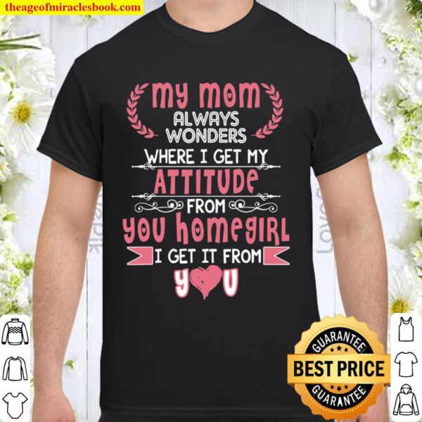 My Mom Always Wonders Where I Get My Attitude From You Shirt