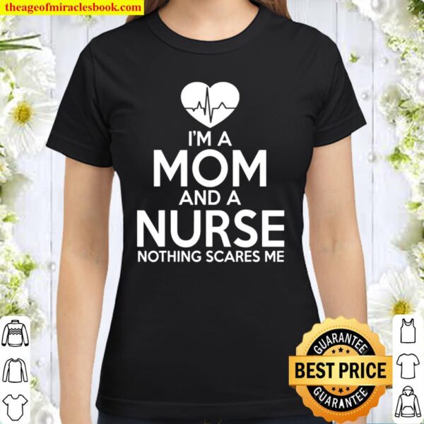 Nurse Mom Funny Gift – Mom And A Nurse Nothing Scares Me Classic Women T-Shirt