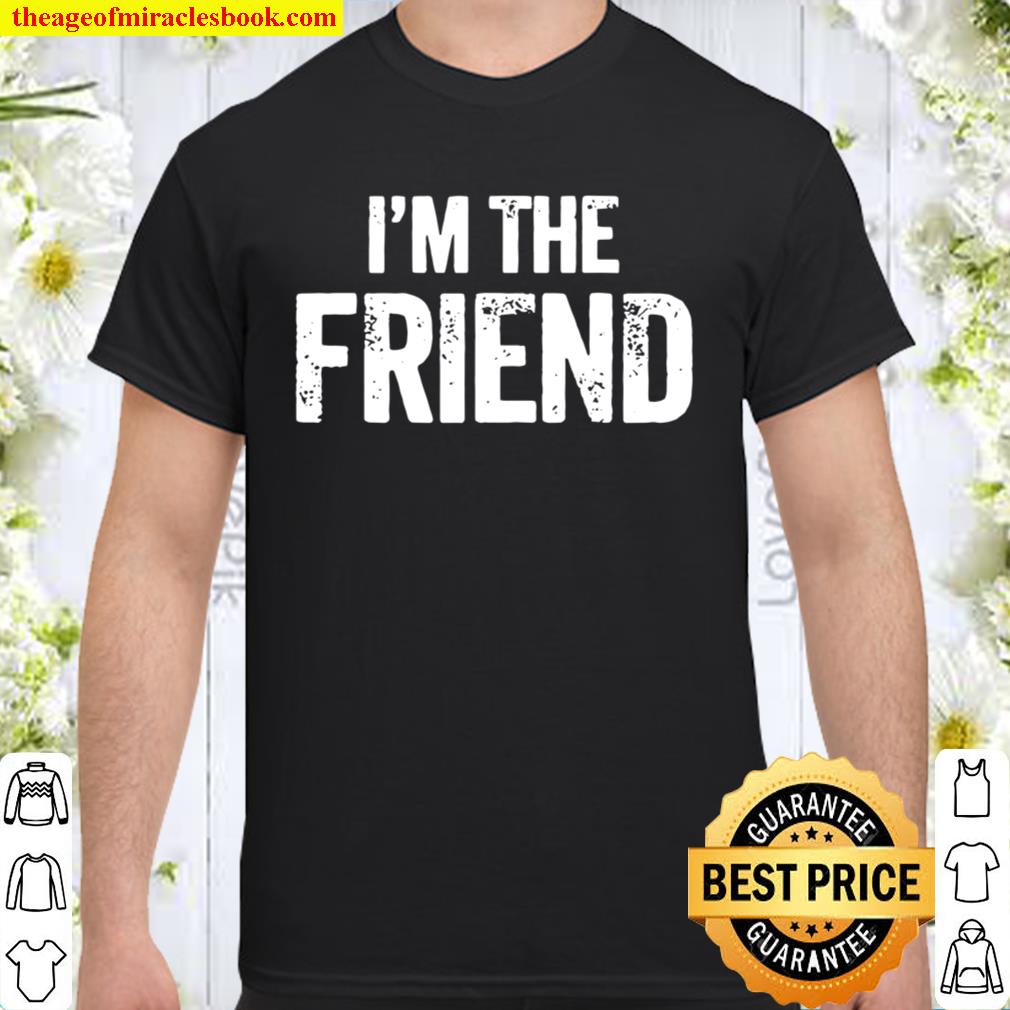 Official I’m The Friend Quote limited Shirt, Hoodie, Long Sleeved, SweatShirt