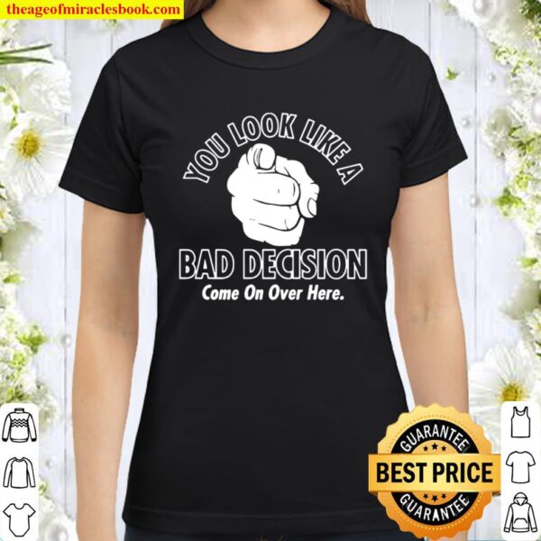 Official You Look Like A Bad Decision Come On Over Here Classic Women T-Shirt
