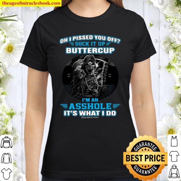 Oh I Pissed You Off Suck It Up Buttercup I'm An Asshole It's What Do Classic Women T-Shirt