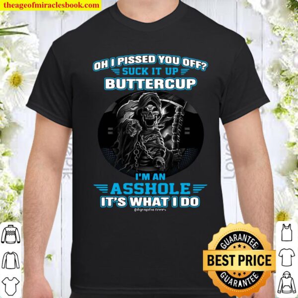 Oh I Pissed You Off Suck It Up Buttercup I'm An Asshole It's What Do Shirt