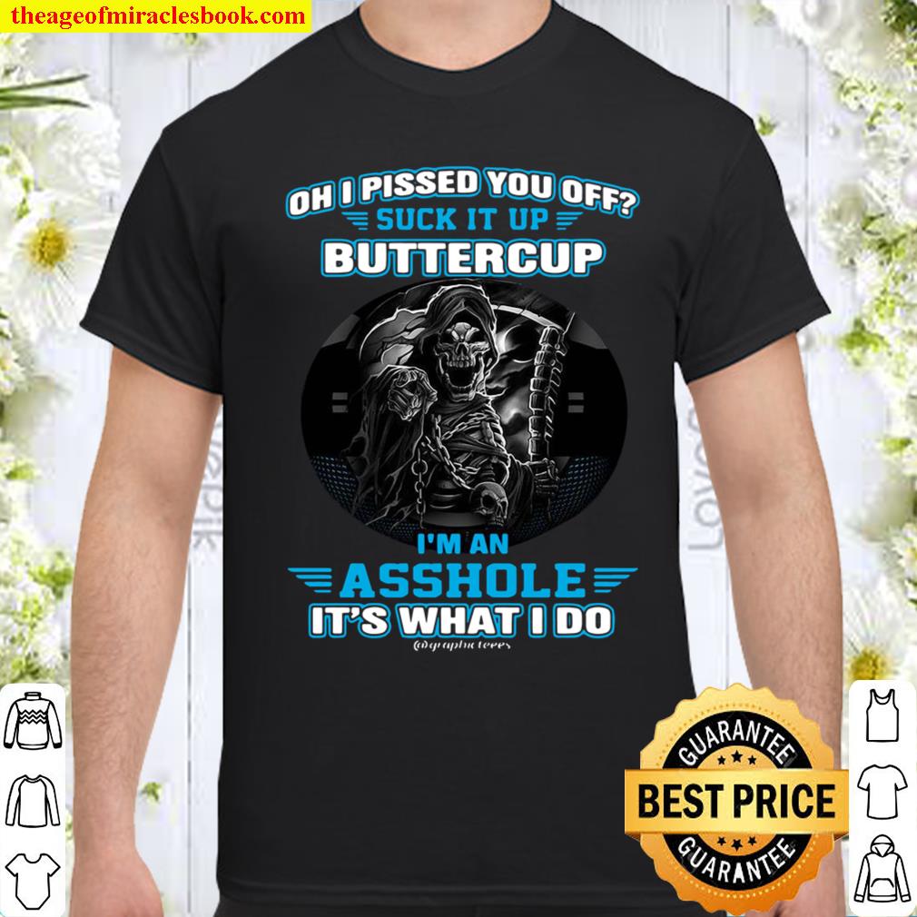 Oh I Pissed You Off Suck It Up Buttercup I’m An Asshole It’s What Do Shirt