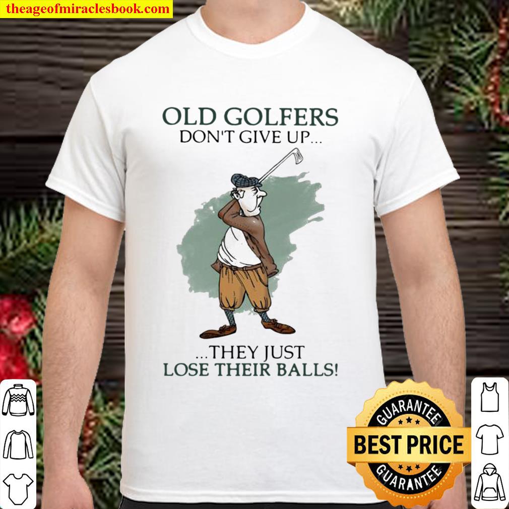 Old Golfers Don’t Give Up They Just L¢e Their Balls new Shirt, Hoodie, Long Sleeved, SweatShirt