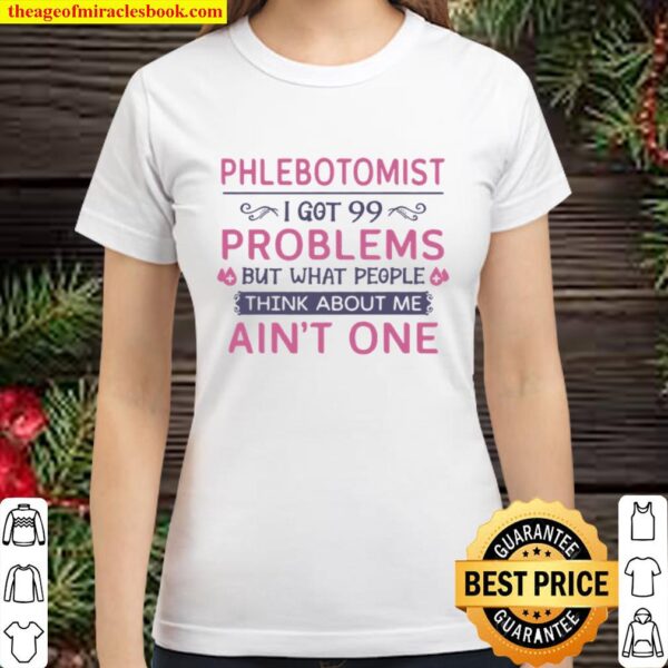 Phlebotomist I Got 99 Problems But What People Think Anout Me Ain’t On Classic Women T-Shirt
