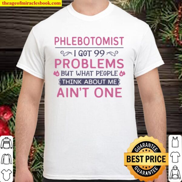 Phlebotomist I Got 99 Problems But What People Think Anout Me Ain’t On Shirt