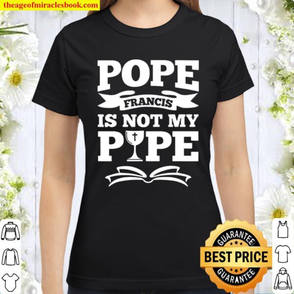 Pope francis is not my pipe Classic Women T-Shirt