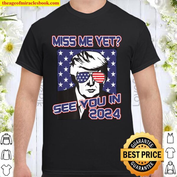 President Trump Miss Me Yet American Flag 2024 Political Shirt