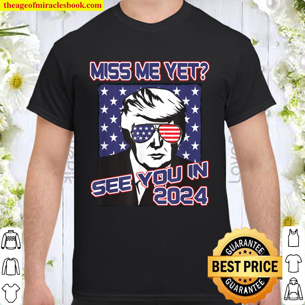 President Trump Miss Me Yet American Flag 2024 Political 2021 Shirt, Hoodie, Long Sleeved, SweatShirt