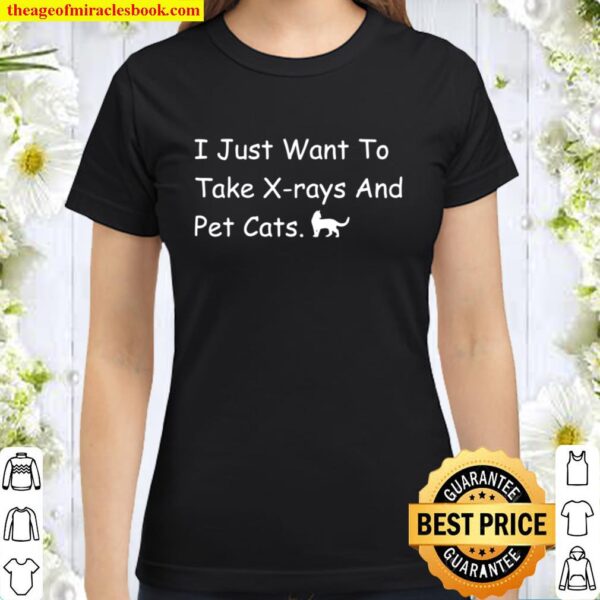 Radiology Tech I Just Want To Take Xrays And Pet Cats Classic Women T-Shirt