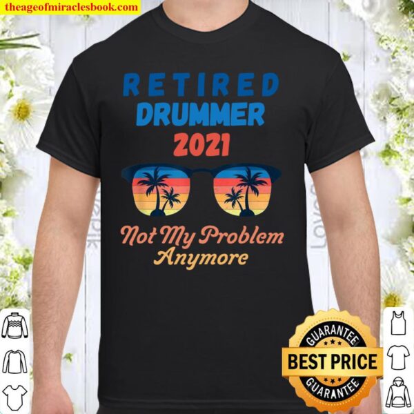Retired 2021 Not My Problem Anymore Retired Drummer Dark Shirt
