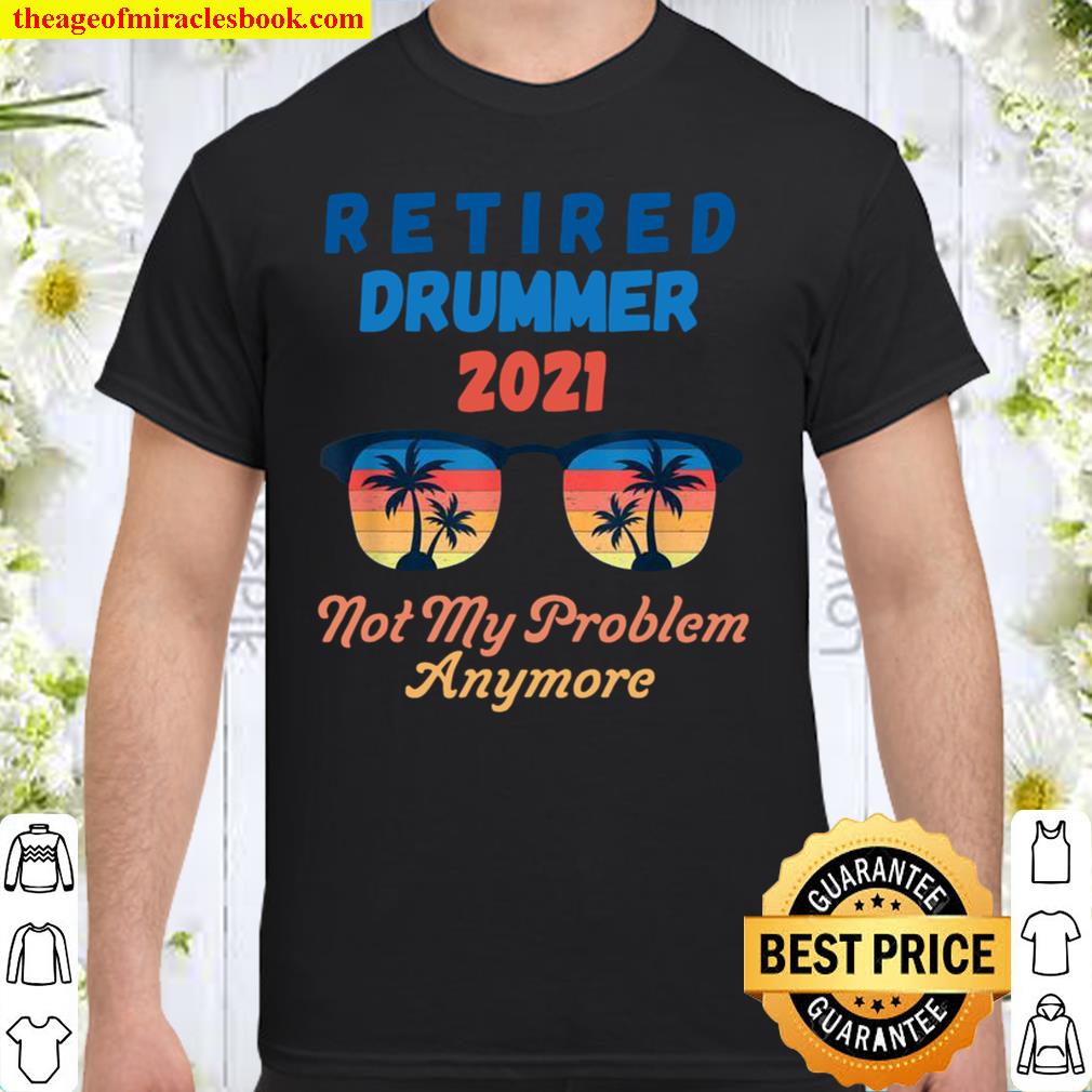 Retired 2021 Not My Problem Anymore Retired Drummer Dark hot Shirt, Hoodie, Long Sleeved, SweatShirt
