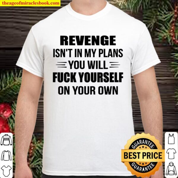 Revenge Isn_t In My Plans You Will Fuck Yourrself On Your Own Shirt