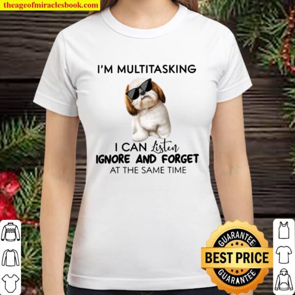 Shih Tzu I’m Multitasking I Can Listen Ignore And Forget At The Same T Classic Women T-Shirt
