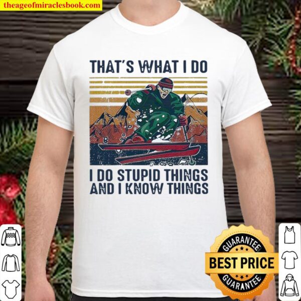 Skiing That’s What I Do I Do Stupid Things And I Know Things Vintage Shirt