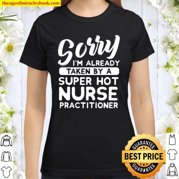 Sorry I’m Already Taken By A Hot Nurse Practitioner Classic Women T-Shirt