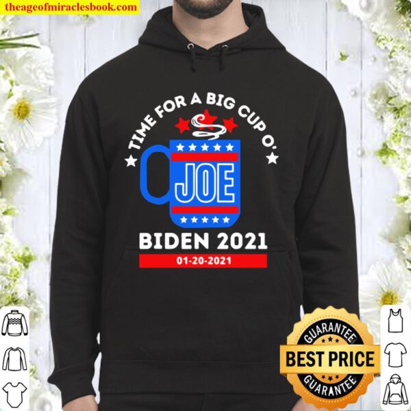 TIme for a big cup o’ Joe Biden 2021 1 20 2021 Hoodie
