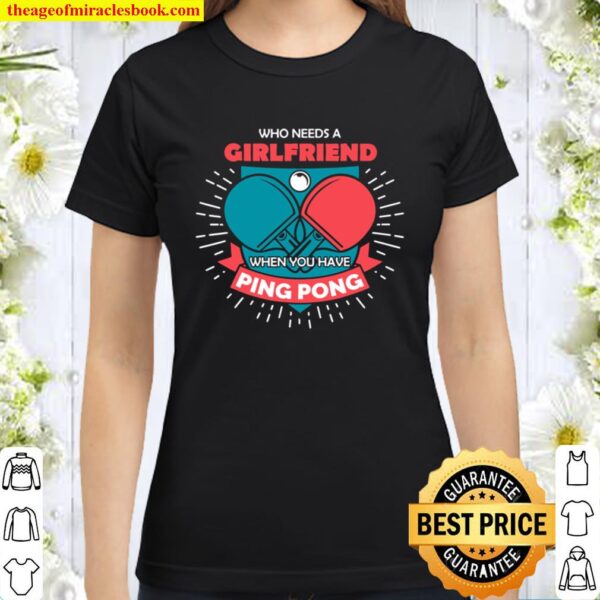 Table Tennis Who Needs A Girlfriend Funny Ping Pong Gift Classic Women T-Shirt