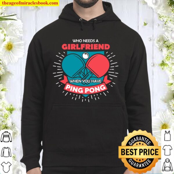 Table Tennis Who Needs A Girlfriend Funny Ping Pong Gift Hoodie