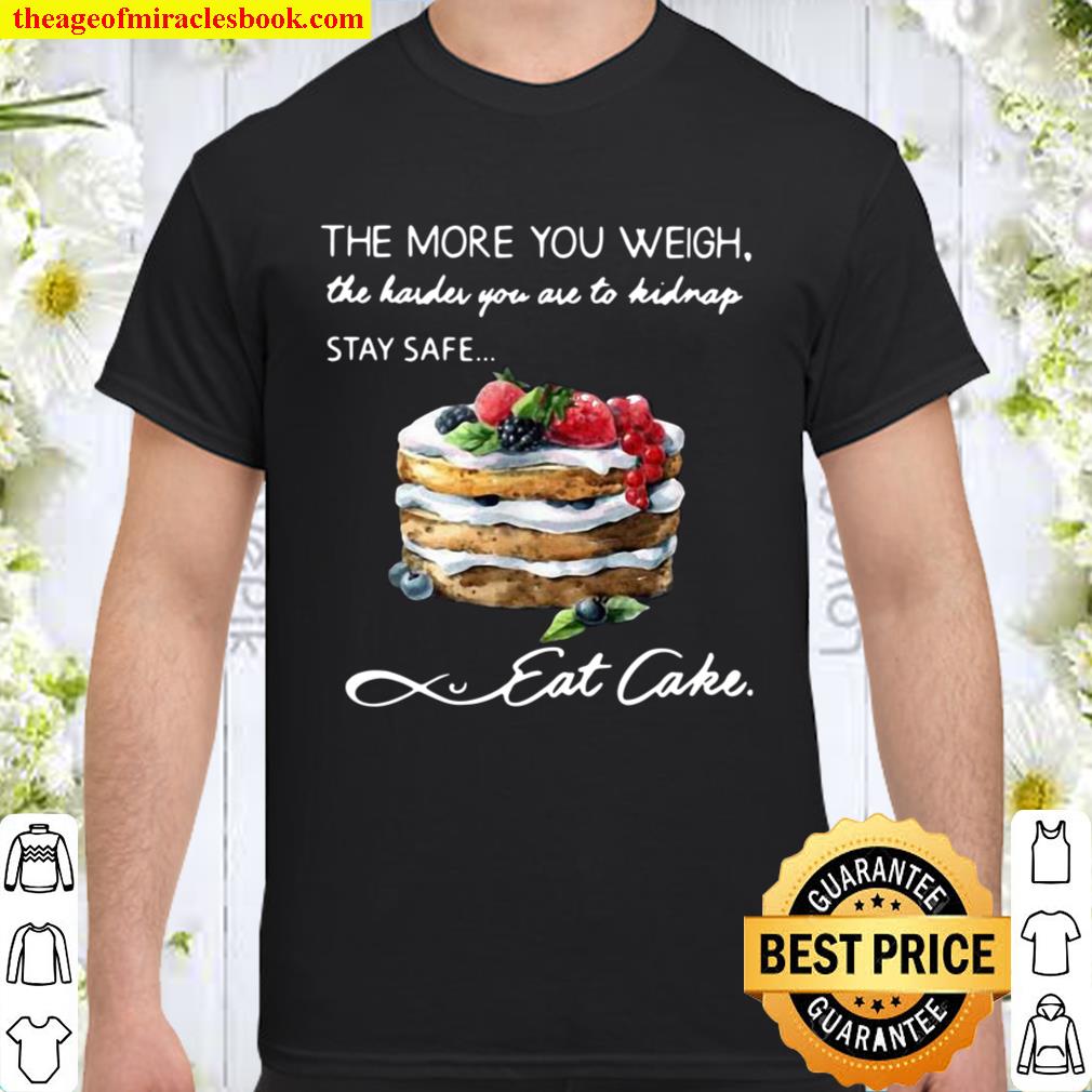 The More You Weigh The Harder You Are To Kidnap Stay Safe Eat Cake hot Shirt, Hoodie, Long Sleeved, SweatShirt
