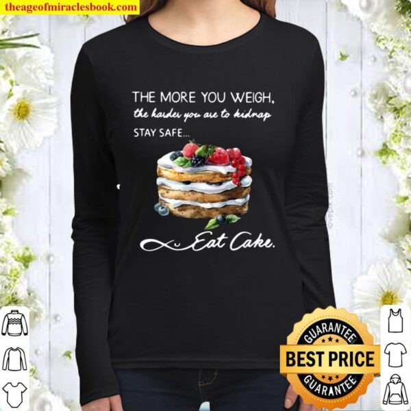 The More You Weigh The Harder You Are To Kidnap Stay Safe Eat Cake Women Long Sleeved