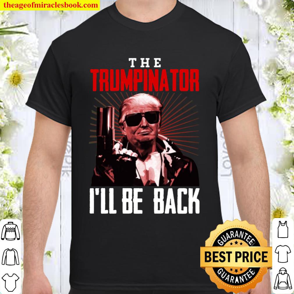 The Trumpinator I’ll Be Back T-Shirt – Funny Trump 2021 Shirt, Hoodie, Long Sleeved, SweatShirt