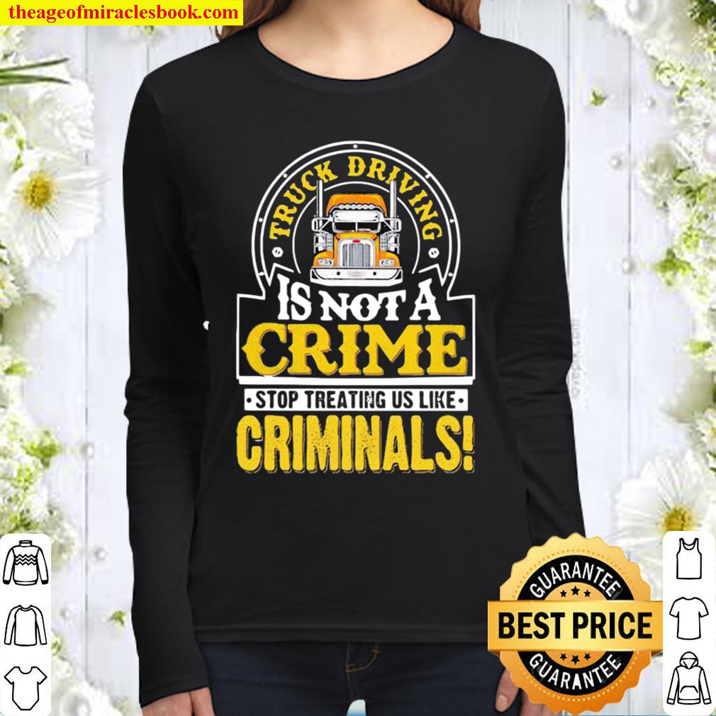 Truck Driving Is Not A Crime Stop Treating Us Like Criminals Trucker Women Long Sleeved