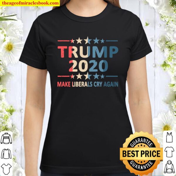 Trump 2020 Make Liberals Cry Again President Rally Election Pullover Classic Women T-Shirt