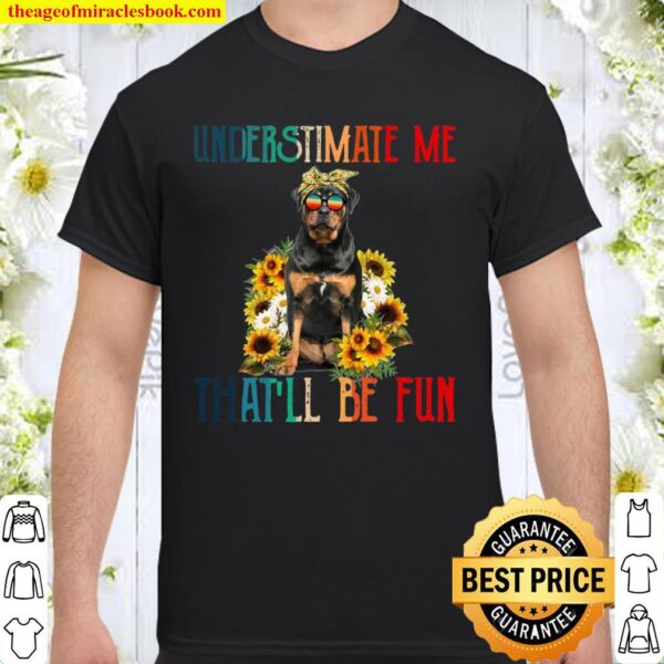 Underestimate Me That’ll Be Fun Rottweiler Dog Sunflower Shirt