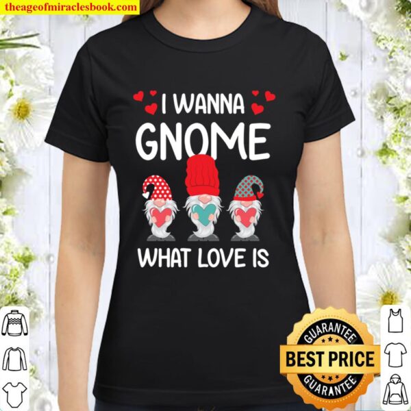 Valentine Humor His and Her Gift I Want Gnome What Love Is Classic Women T-Shirt