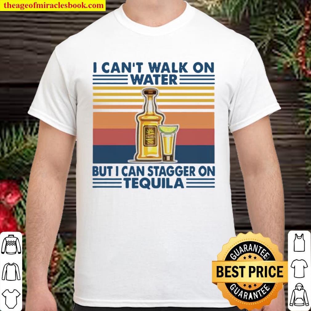 Vintage I can’t I walk on water but I can stagger on tequila hot Shirt, Hoodie, Long Sleeved, SweatShirt