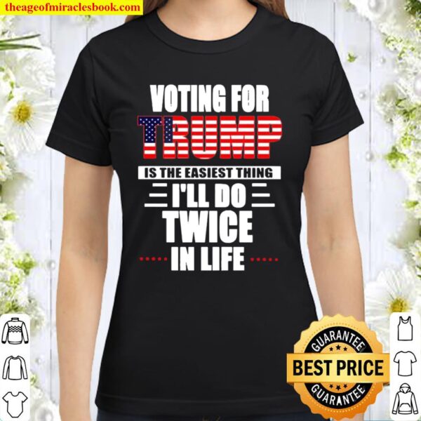 Voting for Trump is the easiest thing I’ll do twice in life Classic Women T-Shirt
