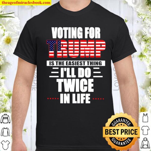 Voting for Trump is the easiest thing I’ll do twice in life Shirt