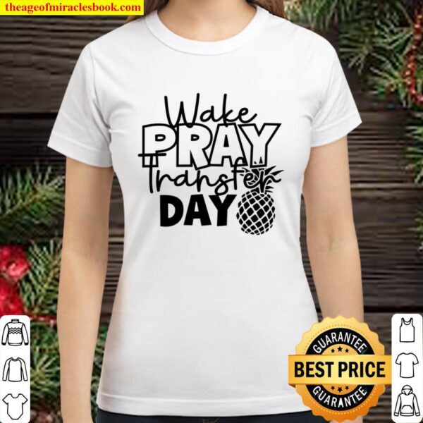 Wake Pray Transfer Day Shirt IVF Shirt Transfer Day Classic Women T-Shirt